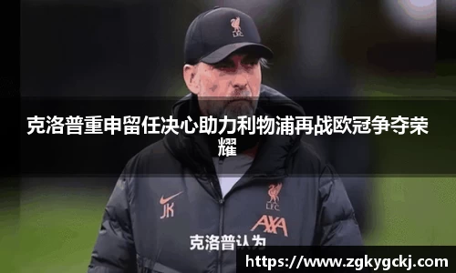 克洛普重申留任决心助力利物浦再战欧冠争夺荣耀
